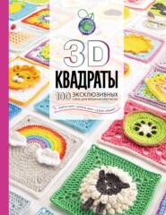 бесплатно читать книгу 3D квадраты. 100 эксклюзивных схем для вязания крючком автора Кэйти Мур