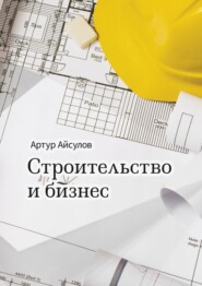 бесплатно читать книгу Строительство и бизнес автора Артур Айсулов
