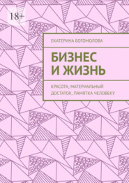 бесплатно читать книгу Бизнес и жизнь. Красота, материальный достаток, памятка человеку автора Екатерина Богомолова