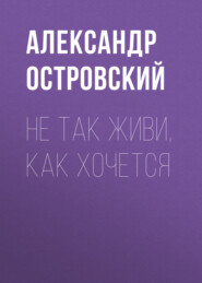 бесплатно читать книгу Не так живи, как хочется автора Александр Островский