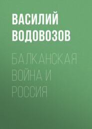 бесплатно читать книгу Балканская война и Россия автора Василий Водовозов
