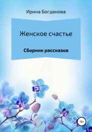 бесплатно читать книгу Женское счастье. Сборник рассказов автора Ирина Богданова