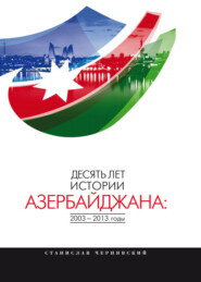 бесплатно читать книгу Десять лет истории Азербайджана: 2003–2013 годы автора Станислав Чернявский