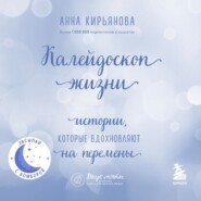 бесплатно читать книгу Калейдоскоп жизни. Истории, которые вдохновляют на перемены автора Анна Кирьянова