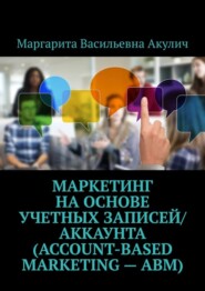 бесплатно читать книгу Маркетинг на основе учетных записей/аккаунта (Account-based Marketing – ABM) автора Маргарита Акулич