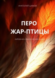 бесплатно читать книгу Перо жар-птицы. Любовная и философская лирика автора Анатолий Шамов