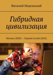 бесплатно читать книгу Гибридная цивилизация. Москва (2020) – Горный Алтай (2022) автора Виталий Недельский