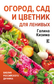 бесплатно читать книгу Огород, сад и цветник для ленивых автора Галина Кизима