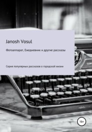 бесплатно читать книгу Фотоаппарат, Ежедневник и другие рассказы автора  Janosh Vosul