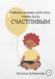 бесплатно читать книгу Ребенок рожден для того, чтобы быть счастливым автора Наталья Дубовикова