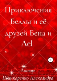 бесплатно читать книгу Приключения Беллы и её друзей Бена и Ael автора Александра Шинкаренко