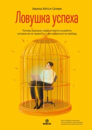 бесплатно читать книгу Ловушка успеха. Почему хорошие люди остаются на работе, которая им не нравится, и как вырваться на свободу автора Амина Айтси-Селми