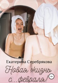 бесплатно читать книгу Новая жизнь с… февраля! автора Екатерина Серебрякова