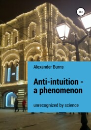 бесплатно читать книгу Anti-intuition – a phenomenon unrecognized by science автора Александр Бёрнс