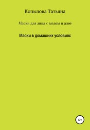 бесплатно читать книгу Маски для лица с медом и алое. Маски в домашних условиях автора Татьяна Копылова