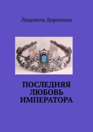 бесплатно читать книгу Последняя любовь императора автора Людмила Доронина