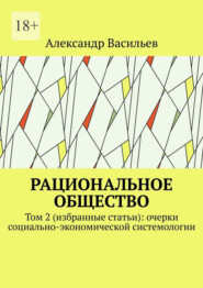 Рациональное общество. Том 2 (избранные статьи): очерки социально-экономической системологии