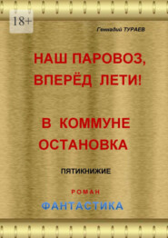 бесплатно читать книгу Наш паровоз, вперёд лети! В коммуне остановка. Пятикнижие. Роман. Фантастика автора Геннадий Тураев