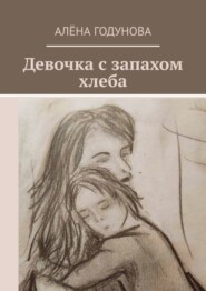 бесплатно читать книгу Девочка с запахом хлеба автора Алёна Годунова