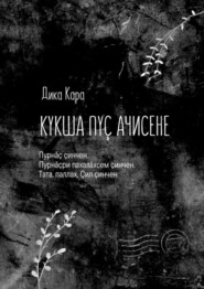 бесплатно читать книгу Кукҫа пуҫ Ачисене. Пурнӑҫ ҫинчен. Пурнӑҫри пахалӑхсем ҫинчен. Тата, паллах, Ҫил ҫинчен автора Дика Кара