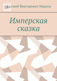 бесплатно читать книгу Имперская сказка автора Евгений Марков