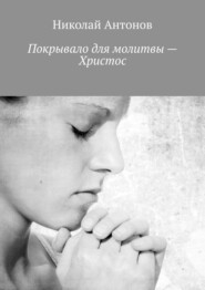 бесплатно читать книгу Покрывало для молитвы – Христос автора Николай Антонов