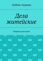 бесплатно читать книгу Дела житейские. Сборник рассказов автора Любовь Здорова