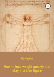бесплатно читать книгу How to lose weight quickly and stay in a slim figure автора Ilia Vasilov