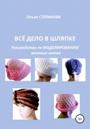 бесплатно читать книгу Всё дело в шляпке. Руководство по моделированию вязаных шапок автора Ольга Степанова