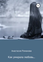 бесплатно читать книгу Как умирала любовь… автора Анастасия Романова