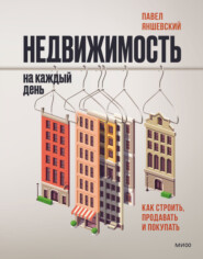 бесплатно читать книгу Недвижимость на каждый день. Как строить, продавать и покупать автора Павел Яншевский