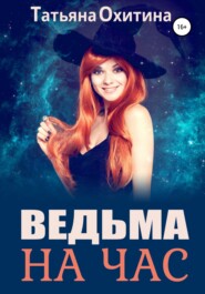 бесплатно читать книгу Ведьма на час автора Татьяна Охитина