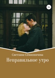 бесплатно читать книгу Неправильное утро автора Светлана Семионичева