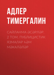 бесплатно читать книгу Сайланма әсәрләр. 2 том. Публицистик язмалар һәм мәкаләләр автора Адлер Тимергалин