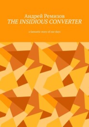 бесплатно читать книгу The insidious converter. A fantastic story of our days автора Андрей Ремизов