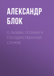 бесплатно читать книгу О любви, поэзии и государственной службе автора Александр Блок