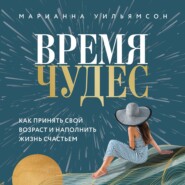 бесплатно читать книгу Время чудес. Как принять свой возраст и наполнить жизнь счастьем автора Марианна Уильямсон