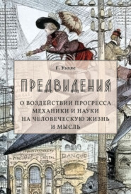 бесплатно читать книгу Предвидения. О воздействии прогресса механики и науки на человеческую жизнь и мысль автора Герберт Уэллс