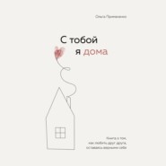 бесплатно читать книгу С тобой я дома. Книга о том, как любить друг друга, оставаясь верными себе автора Ольга Примаченко