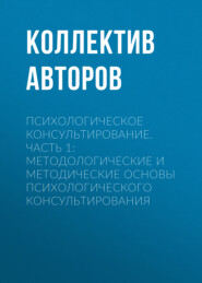 бесплатно читать книгу Психологическое консультирование.Часть 1: Методологические и методические основы психологического консультирования автора  Коллектив авторов