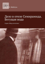 бесплатно читать книгу Дело в отеле Семирамида. Бегущая вода. Серия «Мир детектива» автора А. Э. В. Мейсон