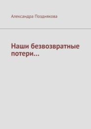 бесплатно читать книгу Наши безвозвратные потери… автора Александра Позднякова