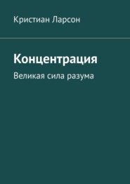 бесплатно читать книгу Концентрация. Великая сила разума автора Кристиан Ларсон