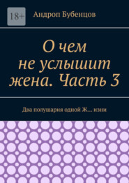 бесплатно читать книгу О чем не услышит жена. Часть 3. Два полушария одной Ж… изни автора Андроп Бубенцов