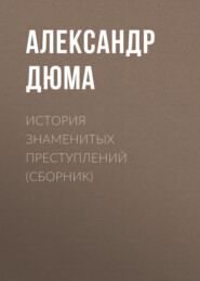 бесплатно читать книгу История знаменитых преступлений (сборник) автора Александр Дюма