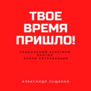 бесплатно читать книгу Твое время пришло! Социальный аскетизм против Эпохи потребления автора Александр Пащенко