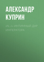 бесплатно читать книгу «N.-J.» Интимный дар императора автора Александр Куприн