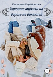 бесплатно читать книгу Хорошие мужики на дороге не валяются автора Екатерина Серебрякова