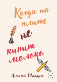 бесплатно читать книгу Когда на плите не кипит молоко автора Алексей Макаров