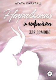 бесплатно читать книгу Неправильная эльфийка для демона автора Агата Караташ